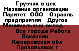 Грузчик в цех › Название организации ­ Паритет, ООО › Отрасль предприятия ­ Другое › Минимальный оклад ­ 23 000 - Все города Работа » Вакансии   . Кемеровская обл.,Прокопьевск г.